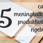 Cara Meningkatkan Produktivitas Ngeblog